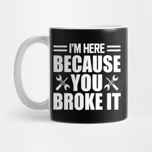 Mechanic - I'm here because you broke it w Mug